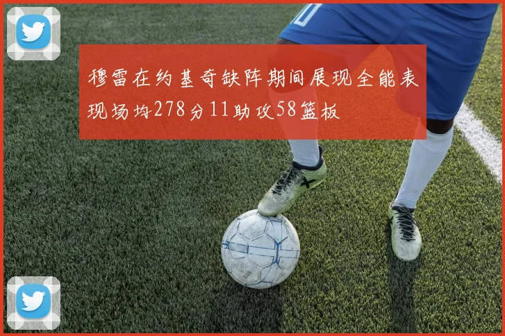 穆雷在约基奇缺阵期间展现全能表现场均278分11助攻58篮板