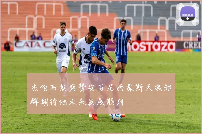 杰伦布朗盛赞安芬尼西蒙斯天赋超群期待他未来发展顺利