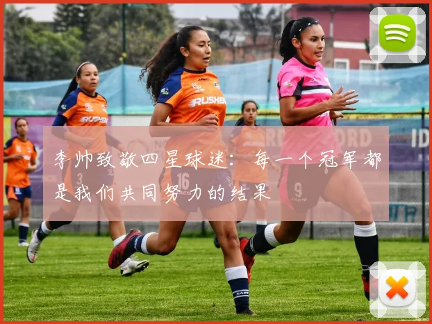 李帅致敬四星球迷：每一个冠军都是我们共同努力的结果
