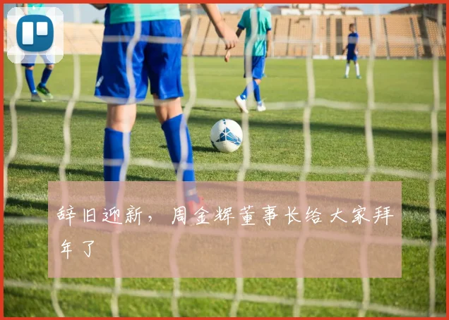 辞旧迎新，周金辉董事长给大家拜年了