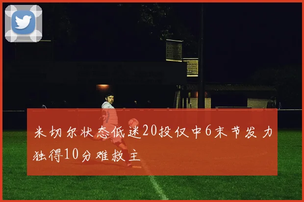 米切尔状态低迷20投仅中6末节发力独得10分难救主
