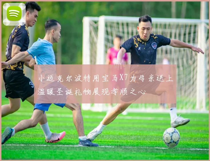 小迈克尔波特用宝马X7为母亲送上温暖圣诞礼物展现孝顺之心