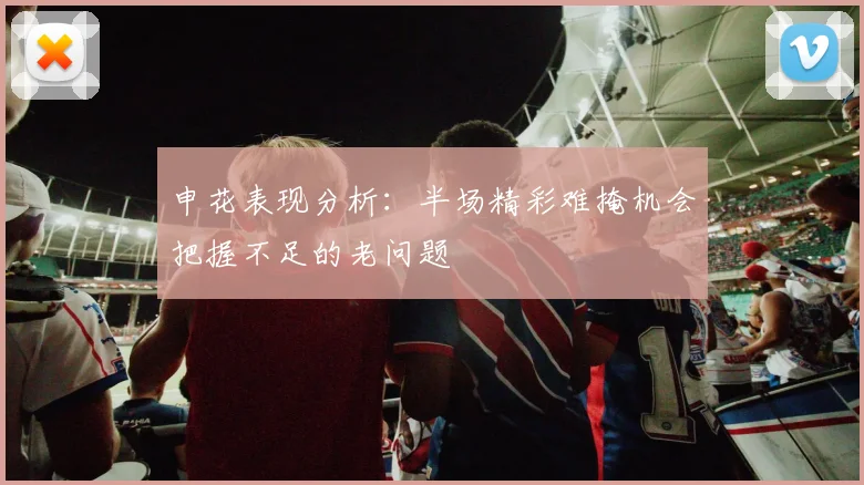 申花表现分析：半场精彩难掩机会把握不足的老问题